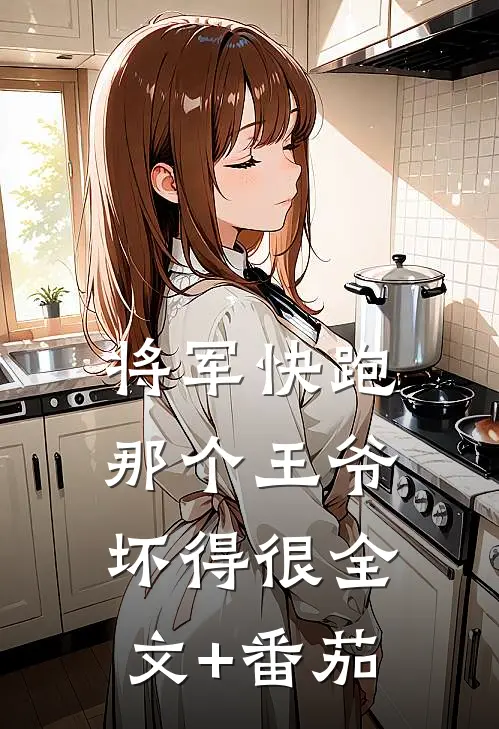 将军快跑，那个王爷坏得很全文+番茄