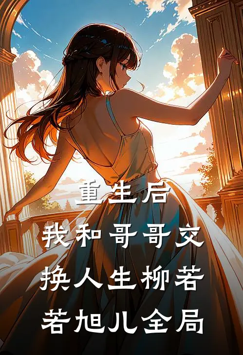 重生后，我和哥哥交换人生柳若若旭儿全局