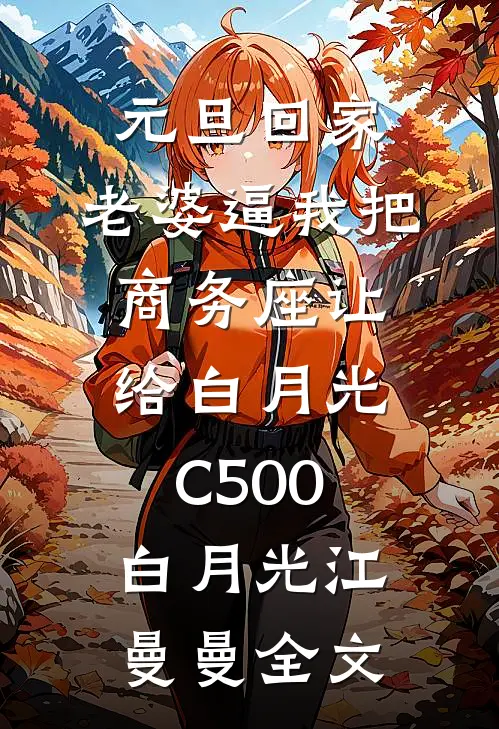 元旦回家，老婆逼我把商务座让给白月光C500白月光江曼曼全文