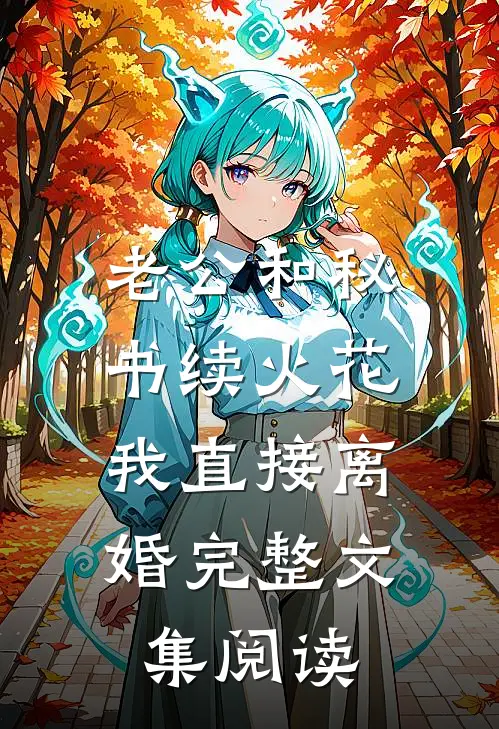 老公和秘书续火花，我直接离婚完整文集阅读