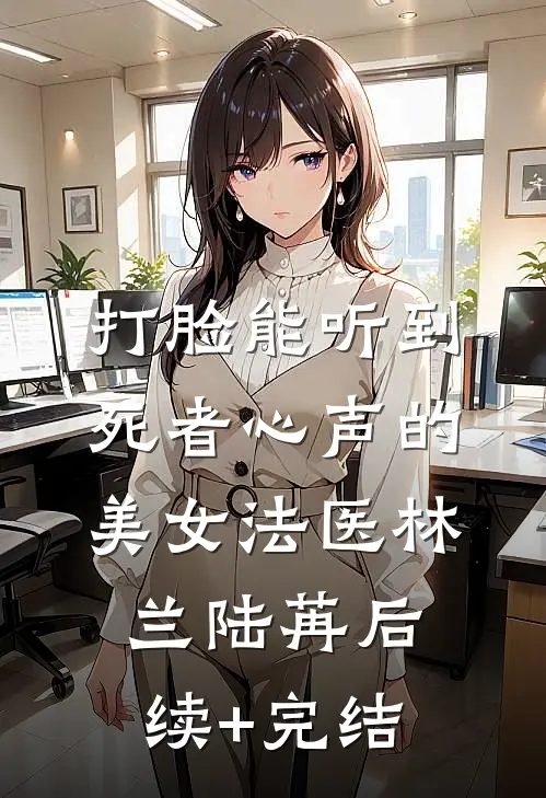 打脸能听到死者心声的美女法医林兰陆苒后续+完结