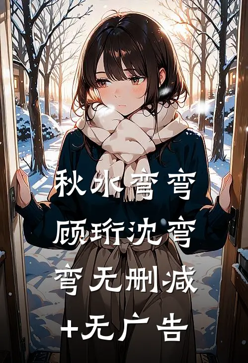 秋水弯弯顾珩沈弯弯无删减+无广告