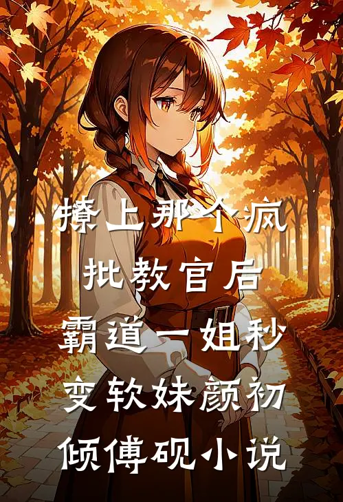 撩上那个疯批教官后，霸道一姐秒变软妹颜初倾傅砚小说
