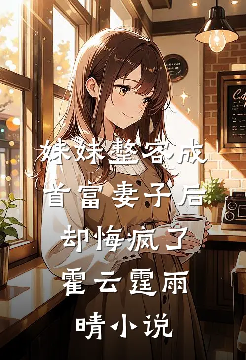 妹妹整容成首富妻子后，却悔疯了霍云霆雨晴小说