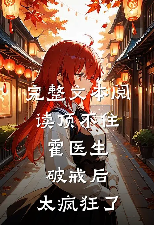 完整文本阅读顶不住，霍医生破戒后，太疯狂了
