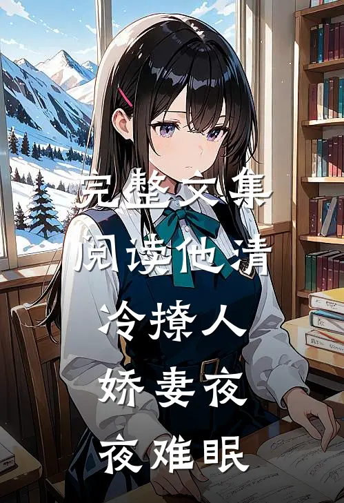 完整文集阅读他清冷撩人，娇妻夜夜难眠