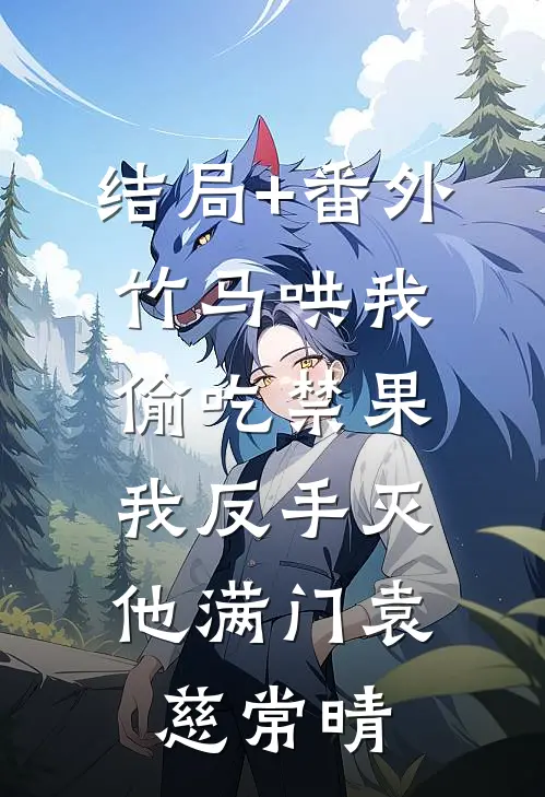 结局+番外竹马哄我偷吃禁果，我反手灭他满门袁慈常晴