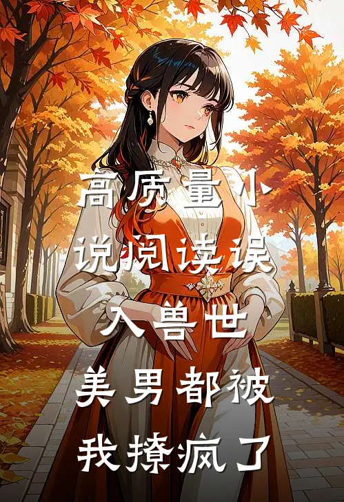 高质量小说阅读误入兽世：美男都被我撩疯了