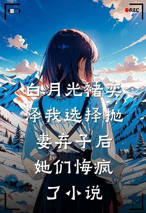 白月光褚奕泽我选择抛妻弃子后，她们悔疯了小说