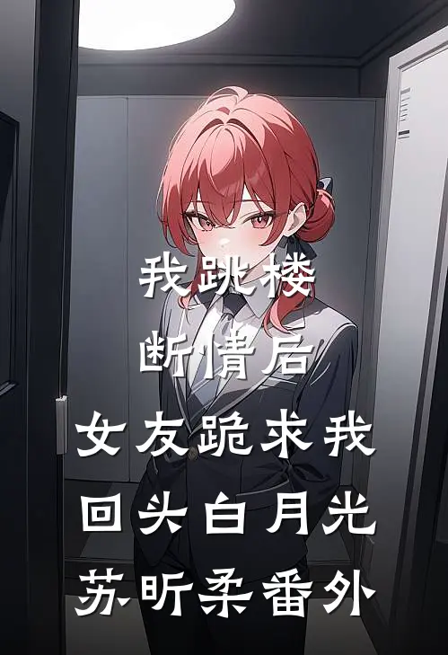我跳楼断情后，女友跪求我回头白月光苏昕柔 番外