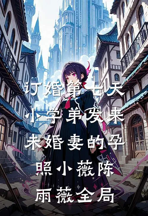 订婚第七天，小学弟发来未婚妻的孕照小薇陈雨薇全局