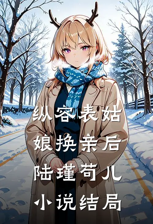 纵容表姑娘换亲后陆瑾苟儿小说结局