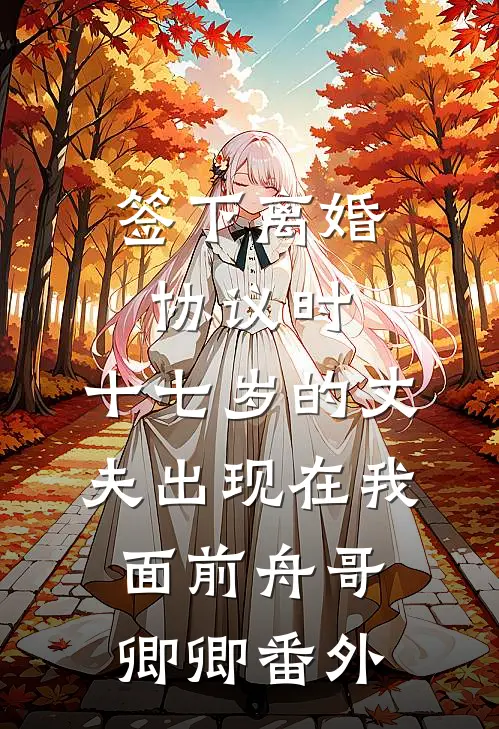 签下离婚协议时，十七岁的丈夫出现在我面前舟哥卿卿番外