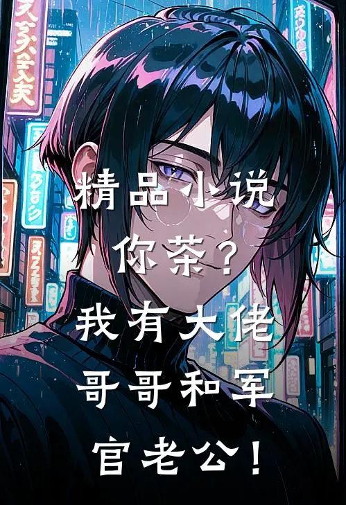 精品小说你茶？我有大佬哥哥和军官老公！