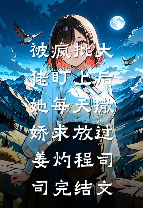 被疯批大佬盯上后，她每天撒娇求放过姜灼程司司完结文