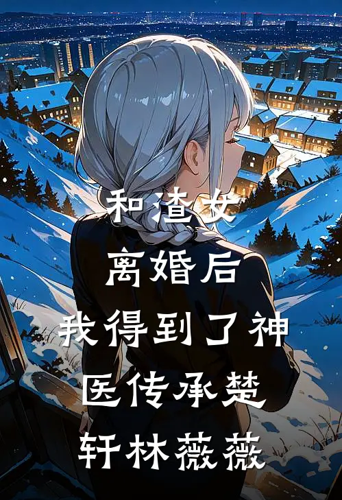 和渣女离婚后，我得到了神医传承楚轩林薇薇