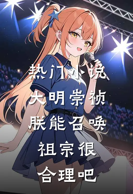 热门小说大明崇祯：朕能召唤祖宗很合理吧