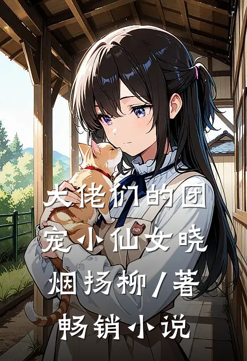 大佬们的团宠小仙女晓烟扬柳 / 著畅销小说