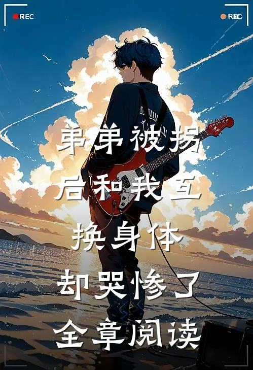 弟弟被拐后和我互换身体，却哭惨了全章阅读