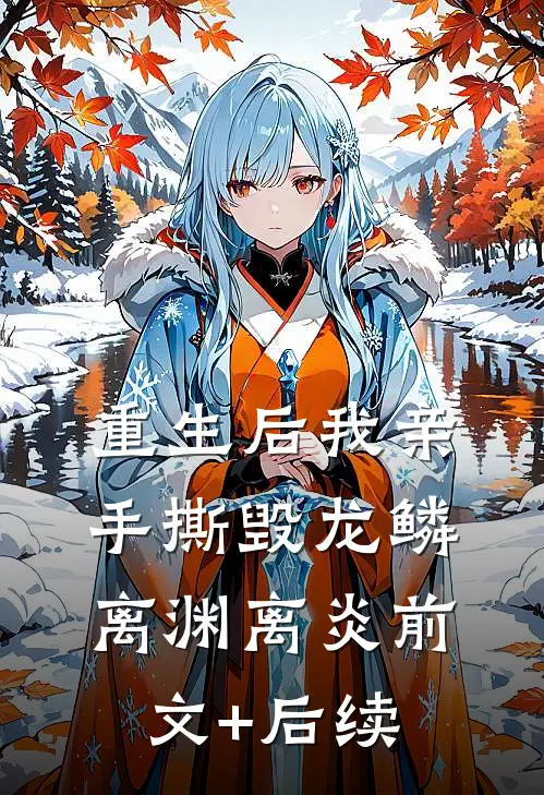 重生后我亲手撕毁龙鳞离渊离炎前文+后续