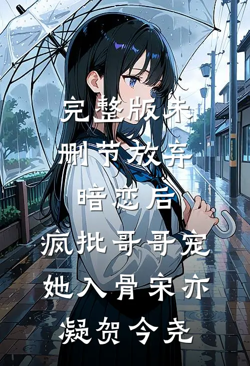 完整版未删节放弃暗恋后，疯批哥哥宠她入骨宋亦凝贺今尧