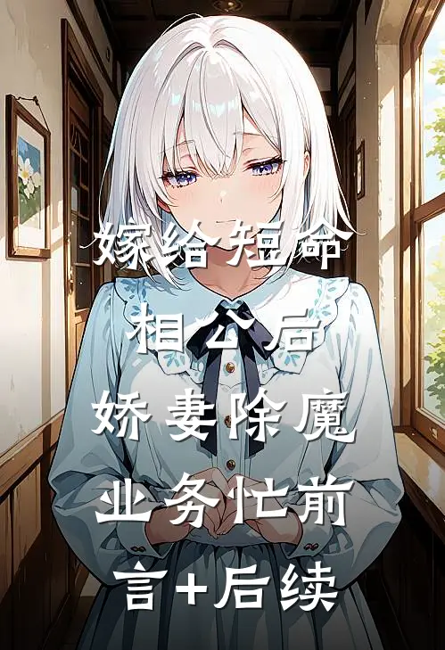 嫁给短命相公后，娇妻除魔业务忙前言+后续