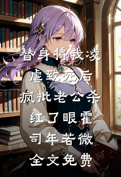 替身将我凌虐致死后，疯批老公杀红了眼霍司年若微全文免费