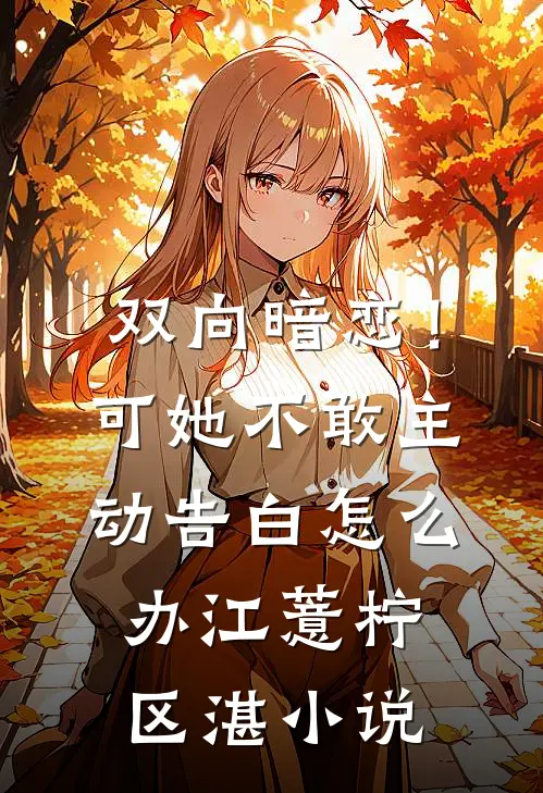 双向暗恋！可她不敢主动告白怎么办江薏柠区湛小说
