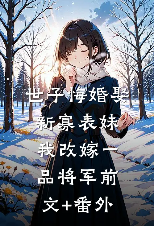 世子悔婚娶新寡表妹，我改嫁一品将军前文+番外