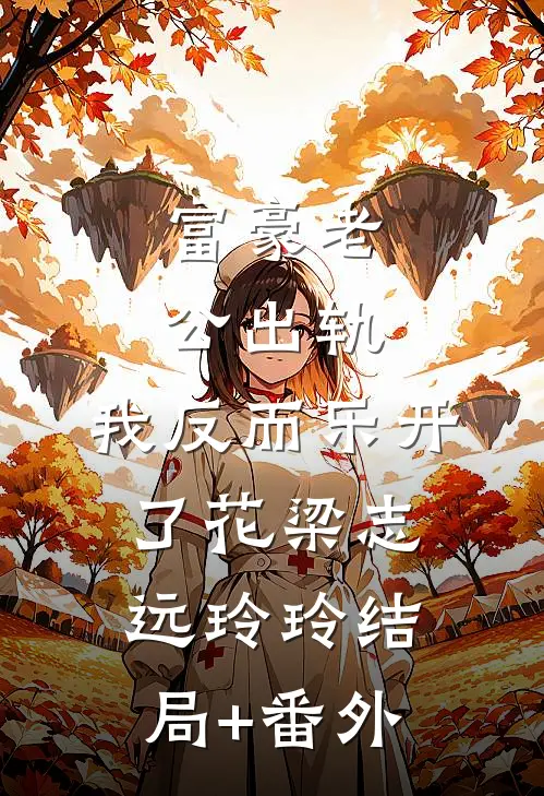 富豪老公出轨，我反而乐开了花梁志远玲玲结局+番外