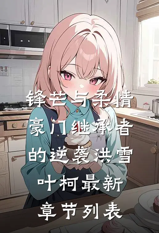锋芒与柔情：豪门继承者的逆袭洪雪叶柯最新章节列表