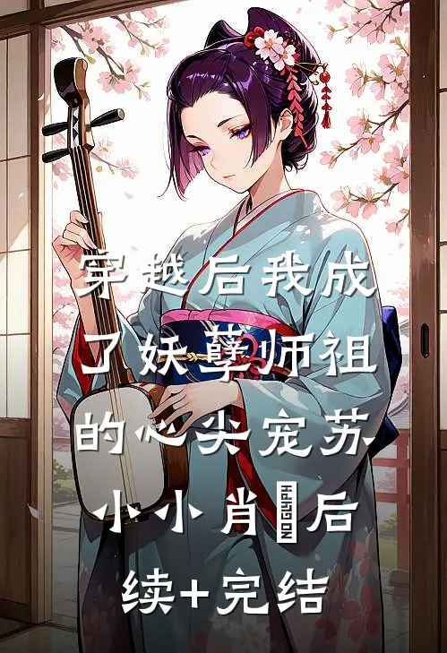 穿越后我成了妖孽师祖的心尖宠苏小小肖矅后续+完结