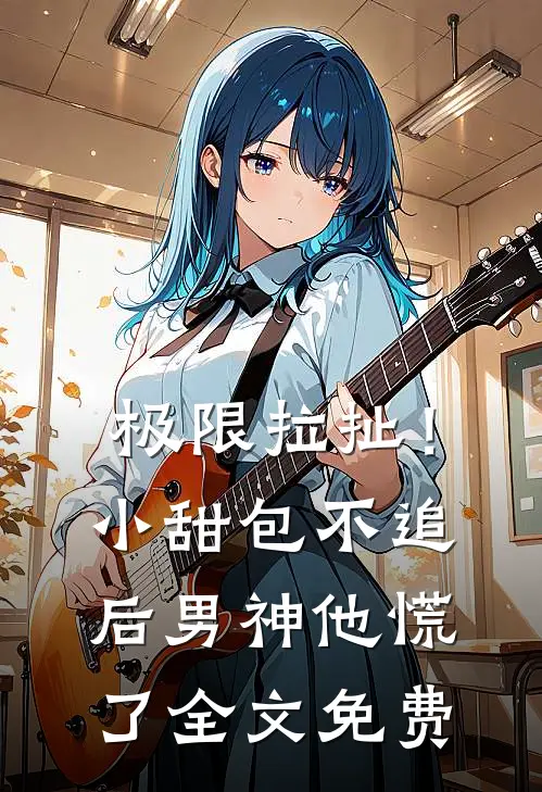 极限拉扯！小甜包不追后男神他慌了全文免费