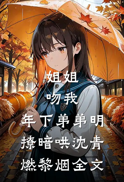 姐姐，吻我，年下弟弟明撩暗哄沈青燃黎烟全文