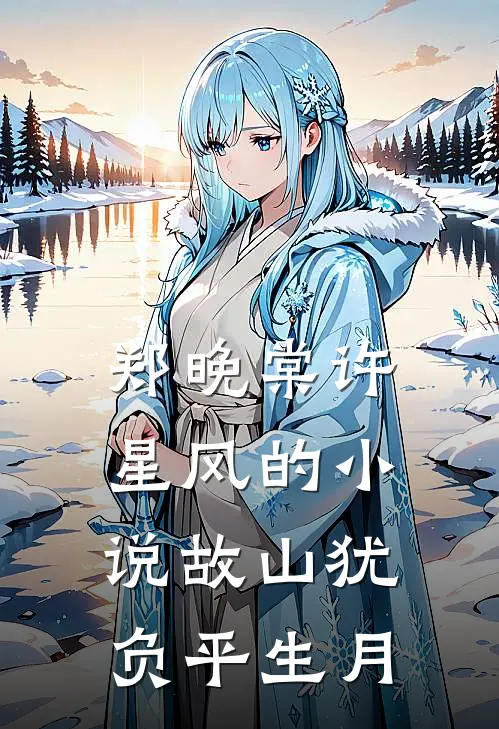 郑晚棠许星风的小说故山犹负平生月