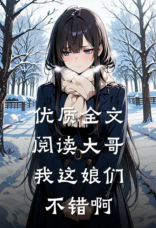 优质全文阅读大哥，我这娘们不错啊