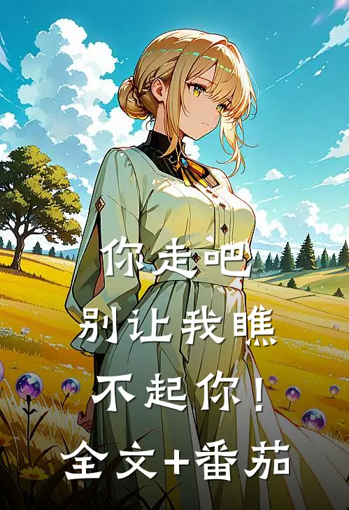 你走吧，别让我瞧不起你！全文+番茄