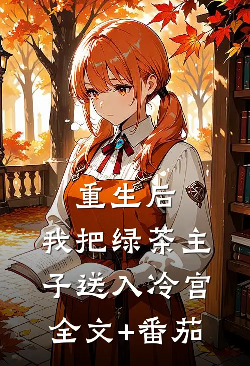 重生后，我把绿茶主子送入冷宫全文+番茄