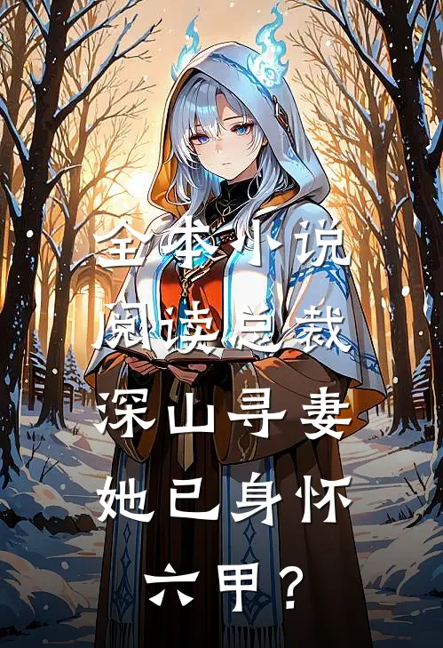 全本小说阅读总裁深山寻妻，她已身怀六甲？