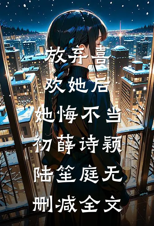 放弃喜欢她后，她悔不当初薛诗颖陆笙庭无删减全文