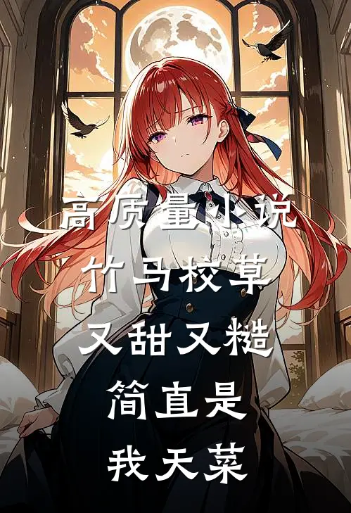 高质量小说竹马校草又甜又糙，简直是我天菜