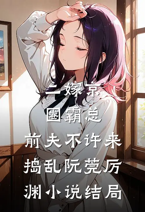 二嫁京圈霸总，前夫不许来捣乱阮莞厉渊小说结局