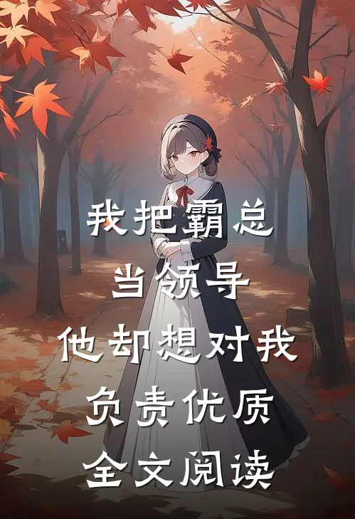 我把霸总当领导，他却想对我负责优质全文阅读