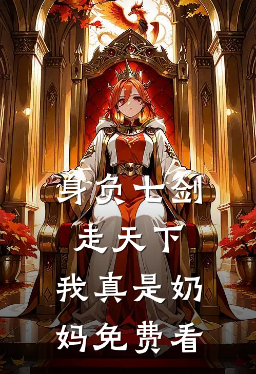 身负七剑走天下：我真是奶妈免费看