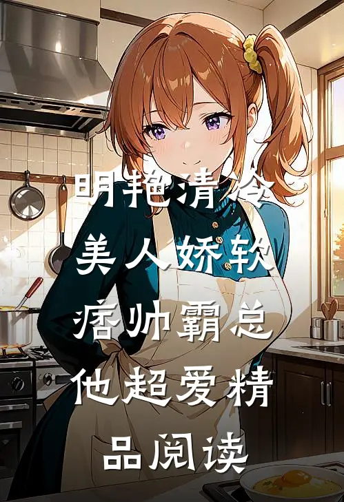 明艳清冷美人娇软，痞帅霸总他超爱精品阅读