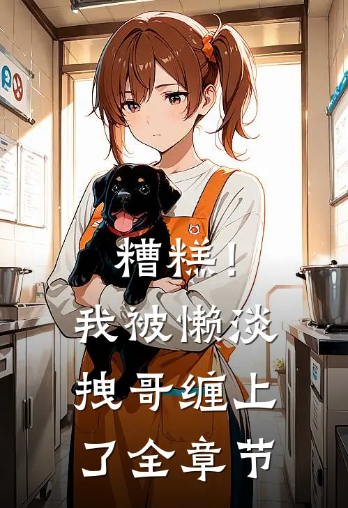 糟糕！我被懒淡拽哥缠上了全章节