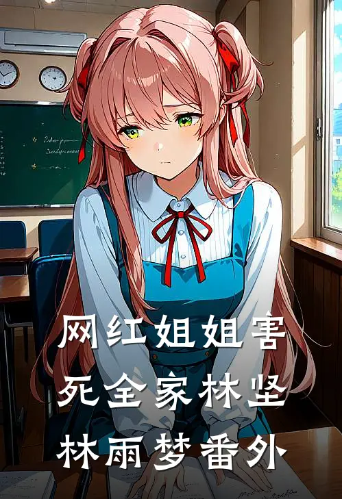 网红姐姐害死全家林坚林雨梦 番外