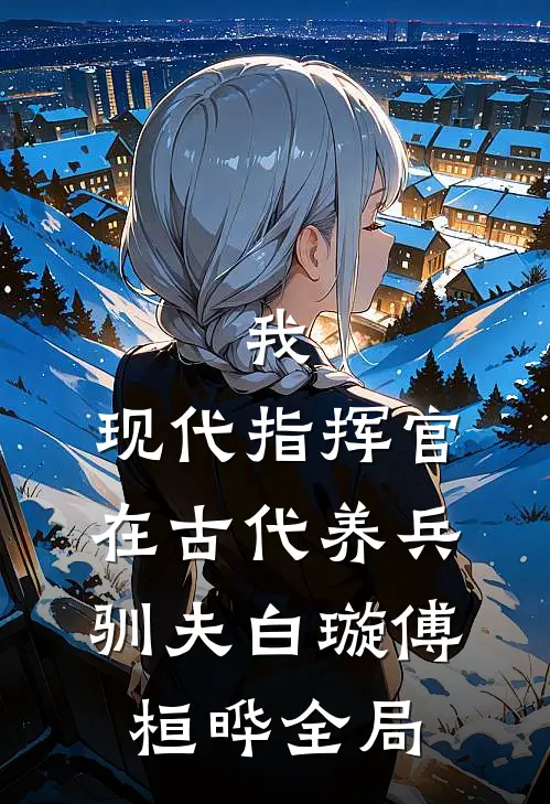 我，现代指挥官，在古代养兵驯夫白璇傅桓晔全局