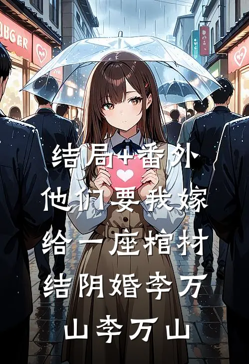 结局+番外他们要我嫁给一座棺材结阴婚李万山李万山