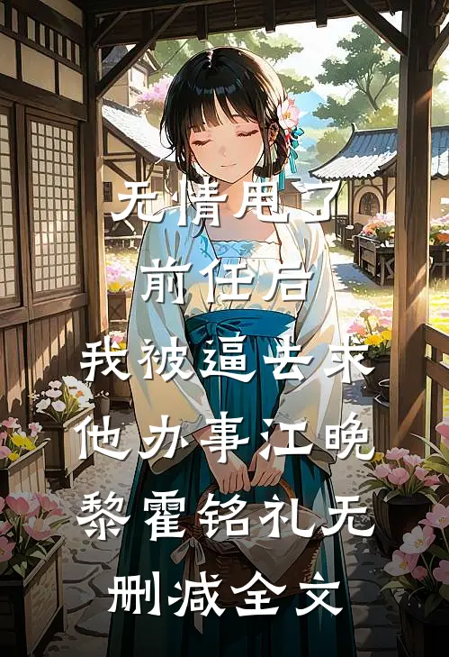 无情甩了前任后，我被逼去求他办事江晚黎霍铭礼无删减全文